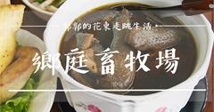 花蓮壽豐│鄉庭畜牧場(鄉庭驛站)，全台唯一黑絨烏骨雞為主打的無菜單料理