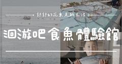 帶孩子來花蓮摸魚吧！洄遊吧食魚體驗館親子半日遊，邊吃邊玩，邊玩邊學，認識當地海洋漁業
